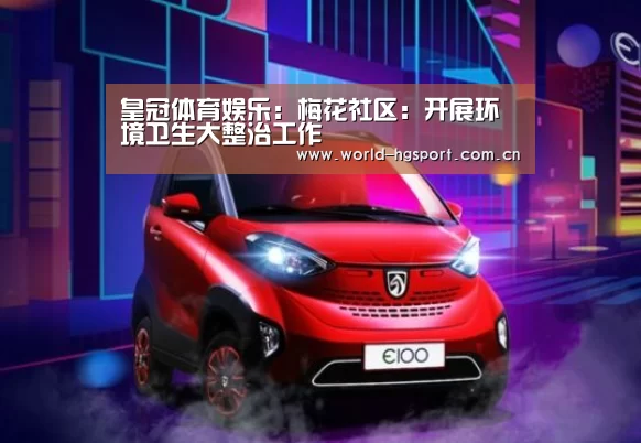 皇冠体育娱乐:梅花社区:开展环境卫生大整治工作(图1) 皇冠体育网址